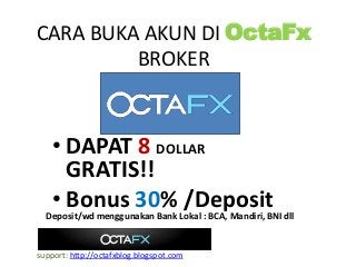 CARA BUKA AKUN DI OctaFx
BROKER
• DAPAT 8 DOLLAR
GRATIS!!
• Bonus 30% /Deposit
Deposit/wd menggunakan Bank Lokal : BCA, Mandiri, BNI dll
support: http://octafxblog.blogspot.com
 