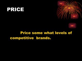 PRICE <ul><li>Price some what levels of competitive  brands. </li></ul>
