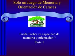 Solo un Juego de Memoria y Orientación de Caracas ,[object Object],[object Object]