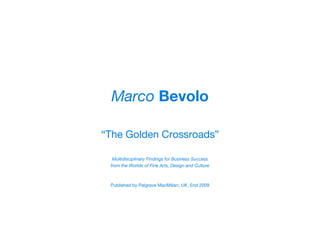 Marco Bevolo

“The Golden Crossroads”

  Multidisciplinary Findings for Business Success
 from the Worlds of Fine Arts, Design and Culture



 Published by Palgrave MacMillan, UK, End 2009
 