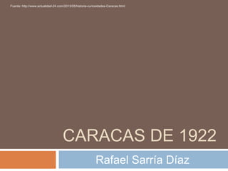 Fuente: http://www.actualidad-24.com/2013/05/historia-curiosidades-Caracas.html 
CARACAS DE 1922 
Rafael Sarría Díaz 
 