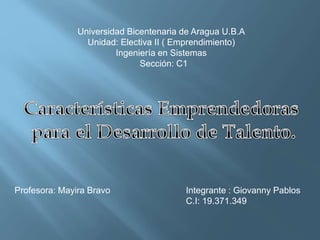 Profesora: Mayira Bravo Integrante : Giovanny Pablos
C.I: 19.371.349
Universidad Bicentenaria de Aragua U.B.A
Unidad: Electiva II ( Emprendimiento)
Ingeniería en Sistemas
Sección: C1
 