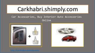 Carkhabri.shimply.com
Car Accessories, Buy Interior Auto Accessories
Online
http://carkhabri.shimply.com/
 