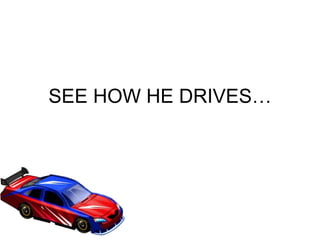 SEE HOW HE DRIVES… 