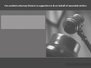 Car accident attorney Ontario is supportive in & on behalf of wounded victims
 