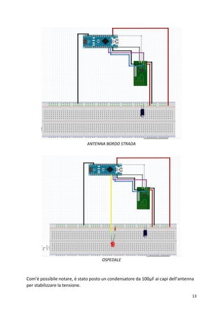 13
Com’è possibile notare, è stato posto un condensatore da 100μF ai capi dell’antenna
per stabilizzare la tensione.
ANTENNA BORDO STRADA
OSPEDALE
 
