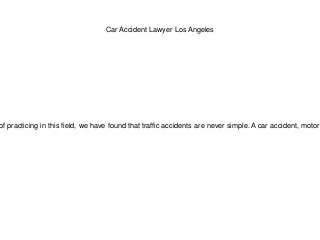 Car Accident Lawyer Los Angeles
of practicing in this field, we have found that traffic accidents are never simple. A car accident, motorc
 
