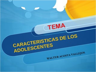 CARACTERISTICAS DE LOS ADOLESCENTES WALTER ACOSTA VALLEJOS . 