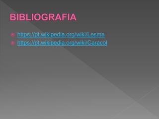  https://pt.wikipedia.org/wiki/Lesma
 https://pt.wikipedia.org/wiki/Caracol
 