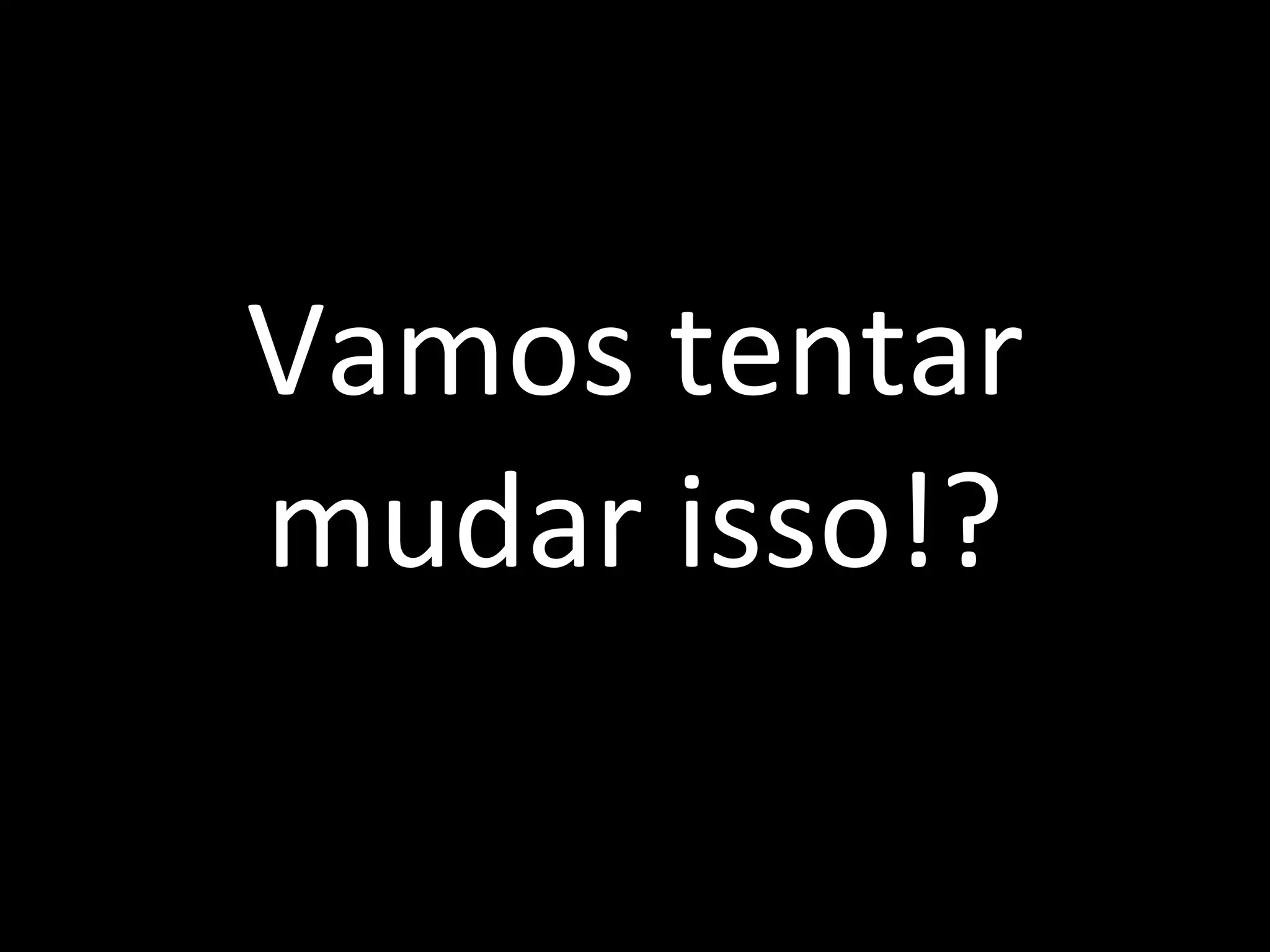 Vamos tentar mudar isso!? 