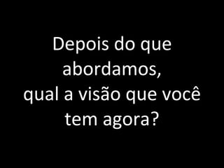 Depois do que abordamos, qual a visão que você tem agora? 
