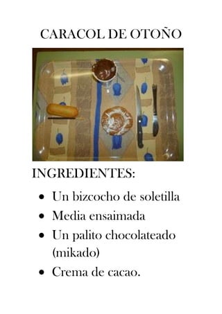 CARACOL DE OTOÑO

INGREDIENTES:
Un bizcocho de soletilla
Media ensaimada
Un palito chocolateado
(mikado)
Crema de cacao.

 