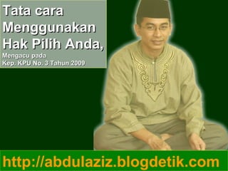 Tata cara  Menggunakan  Hak Pilih Anda, Mengacu pada Kep. KPU No. 3 Tahun 2009 http://abdulaziz.blogdetik.com 