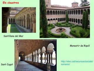 Els claustres




  Santillana del Mar



                                Monestir de Ripoll




                       http://xtec.cat/recursos/socials/
Sant Cugat             romanic/
 