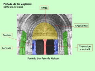Portada de les esglésies:
 parts dels relleus              Timpà




                                                    Arquivoltes



Jambes



                                                       Trencallum
Laterals
                                                        o mainell


                      Portada San Pere de Moisacc
 