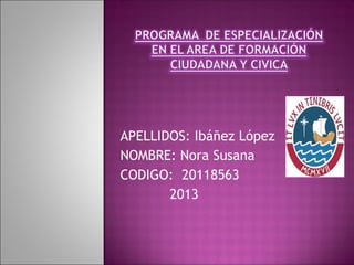 APELLIDOS: Ibáñez López
NOMBRE: Nora Susana
CODIGO: 20118563
2013
 
