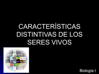 CARACTERÍSTICAS DISTINTIVAS DE LOS SERES VIVOS Biología I 