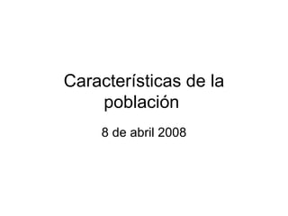 Características de la población  8 de abril 2008 