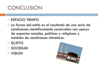 CONCLUSION ESPACIO TIEMPO  La forma del estilo es el resultado de una serie de condiciones científicamente construidas con apoyo de aspectos sociales, políticos y religiosos y también de condiciones climáticas. SUJETO SOCIEDAD VISION 