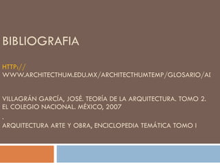 BIBLIOGRAFIA HTTP:// WWW.ARCHITECTHUM.EDU.MX/ARCHITECTHUMTEMP/GLOSARIO/AD.HTM VILLAGRÁN GARCÍA, JOSÉ. TEORÍA DE LA ARQUITECTURA. TOMO 2. EL COLEGIO NACIONAL. MÉXICO, 2007 .   ARQUITECTURA ARTE Y OBRA, ENCICLOPEDIA TEMÁTICA TOMO I 