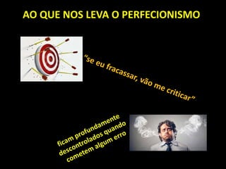 AO QUE NOS LEVA O PERFECIONISMO
 