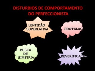 DISTURBIOS DE COMPORTAMENTO
DO PERFECCIONISTA
LENTIDÃO
SUPERLATIVA PROTELAÇÃO
BUSCA
DE
SIMETRIA
 