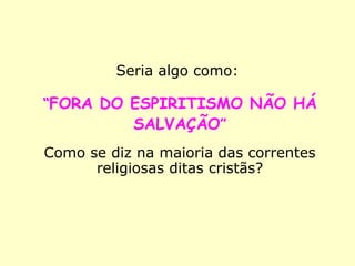 “FORA DO ESPIRITISMO
NÃO HÁ SALVAÇÃO.”
 