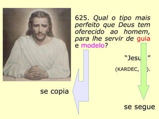 Comentários de Kardec:
“Para o homem, Jesus constitui o tipo da
perfeição moral a que a Humanidade pode
aspirar na Terra. Deus no-lo oferece como o
mais perfeito modelo, e a doutrina que ensi-
nou é a mais pura expressão de Sua lei, por-
que, sendo Jesus o mais puro que já apare-
ceu na Terra, o Espírito Divino o animava.
==>
 