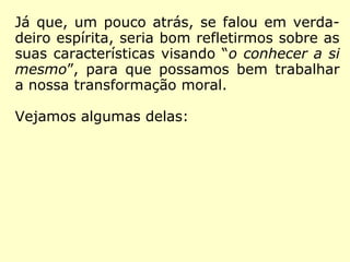 “O verdadeiro espírita não é o que crê nas
manifestações, mas aquele que aproveita do
ensino dado pelos Espíritos. De nada adianta
acreditar, se a crença não o levar a dar um
passo à frente no caminho do progresso e
não o tornar melhor para como seu próxi-
mo.” (KARDEC, O Espiritismo na sua expressão mais sim-
plesmente)
Resumindo...
 