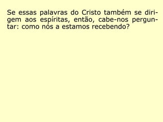Cada um de nós, aqui presente nessa Casa
Espírita, que nos acolhe com carinho, deve-
mos refletir sobre a maneira que com esta-
mos recebendo a palavra de Deus, identi-
ficando qual tipo de semente somos.
Enquadramo-nos como a semente que caiu:
 à beira do caminho?
 sobre as pedras?
 entre os espinhos?
 em terra boa, dando frutos cem por um?
 