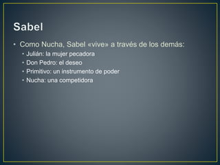 • Como Nucha, Sabel «vive» a través de los demás:
• Julián: la mujer pecadora
• Don Pedro: el deseo
• Primitivo: un instrumento de poder
• Nucha: una competidora
 