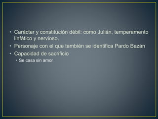 • Carácter y constitución débil: como Julián, temperamento
linfático y nervioso.
• Personaje con el que también se identifica Pardo Bazán
• Capacidad de sacrificio
• Se casa sin amor
 