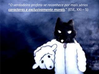 “O verdadeiro profeta se reconhece por mais sérios
caracteres e exclusivamente morais.” (ESE, XXI – 5)
 