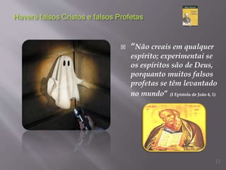  “Não creais em qualquer
espírito; experimentai se
os espíritos são de Deus,
porquanto muitos falsos
profetas se têm levantado
no mundo” (I Epístola de João 4, 1)
11
 