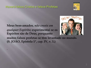 Meus bem-amados, não creais em
qualquer Espírito; experimentai se os
Espíritos são de Deus, porquanto
muitos falsos profetas se têm levantado no mundo.
(S. JOÃO, Epístola 1ª, cap. IV, v. 1.)
.
2
 