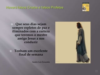  Que seus dias sejam
sempre repletos de paz e
iliminados com a certeza
que teremos o mestre
amigo Jesus a nos
conduzir
 Tenham um excelente
final de semana
Sandro Luis Fernandes
22
 