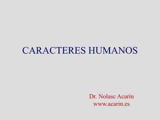 CARACTERES HUMANOS



          Dr. Nolasc Acarín
           www.acarin.es
 