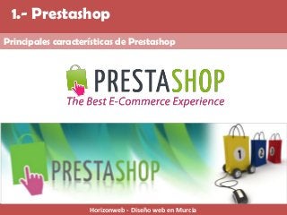 Haz tu propia Página web, blog y Tienda online. 
1.- Prestashop 
Principales características de Prestashop 
Horizonweb - Diseño web en Murcia  