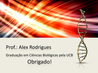 Prof.: Alex Rodrigues
Graduação em Ciências Biológicas pela UCB

Obrigado!

 