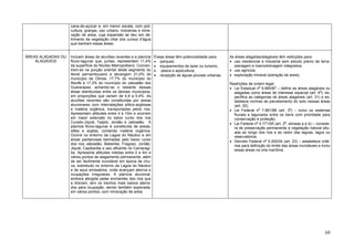 cana-de-açúcar e, em menor escala, com poli-
cultura, granjas, uso urbano, indústrias e mine-
ração de areia, cuja expansão se deu em de-
trimento da vegetação ciliar dos cursos d’água
que banham essas áreas.
.
ÁREAS ALAGADAS OU
ALAGÁVEIS
Incluem áreas de aluviões recentes e a planície
flúvio-lagunar que, juntas, representam 11,4%
da superfície do Núcleo Metropolitano. Concen-
tram-se na porção oriental deste segmento do
litoral pernambucano e abrangem 21,0% do
município de Olinda, 17,7% do município do
Recife e 17,3% do município do Jaboatão dos
Guararapes, achando-se o restante dessas
áreas distribuídas entre os demais municípios,
em proporções que variam de 4,9 a 5,4%. As
aluviões recentes são constituídas por areias
aluvionares com intercalações síltico-argilosas
e matéria orgânica, transportadas pelos rios.
Apresentam altitudes entre 4 e 10m e ocorrem
em maior extensão no baixo curso dos rios
Curado-Jiquiá, Tejipió, Jordão e Jaboatão. A
planície flúvio-lagunar é constituída de areias,
siltes e argilas, contendo matéria orgânica.
Ocorre no entorno da Lagoa do Náutico e em
áreas pantanosas banhadas pelo baixo curso
dos rios Jaboatão, Beberibe, Fragoso, Jordão,
Jiquiá, Capibaribe e seu afluente rio Camaragi-
be. Apresenta altitudes médias entre 2 e 4m e
vários pontos de alagamento permanente, além
de ser facilmente inundável em época de chu-
va, sobretudo no entorno da Lagoa do Náutico
e de seus emissários, onde avançam aterros e
ocupações irregulares. A planície aluvional,
embora atingida pelas enchentes dos rios que
a drenam, tem os trechos mais baixos aterra-
dos para ocupação, sendo também explorada,
em vários pontos, com mineração de areia.
Essas áreas têm potencialidade para:
• parques;
• equipamentos de lazer ou turismo;
• pesca e aqüicultura;
• recepção de águas pluviais urbanas.
As áreas alagadas/alagáveis têm restrições para:
• uso residencial e industrial sem estudo prévio de terra-
planagem e macrodrenagem integrados;
• uso agrícola;
• exploração mineral (extração de areia).
Restrições de ordem legal:
• Lei Estadual no
9.990/87 – define as áreas alagáveis ou
alagadas como áreas de interesse especial (art. 4o
), es-
pecifica as categorias de áreas alagáveis (art. 31) e es-
tabelece normas de parcelamento do solo nessas áreas
(art. 32);
• Lei Federal n
o
7.661/88 (art. 3
o
) – inclui os sistemas
fluviais e lagunares entre os bens com prioridade para
conservação e proteção;
• Lei Federal n
o
4.771/65 (art. 2
o
, alíneas a e b) – conside-
ra de preservação permanente a vegetação natural situ-
ada ao longo dos rios e ao redor das lagoas, lagos ou
reservatórios;
• Decreto Federal n
o
5.300/04 (art. 23) – estabelece crité-
rios para definição do limite das áreas inundáveis e inclui
essas áreas na orla marítima.
69
 