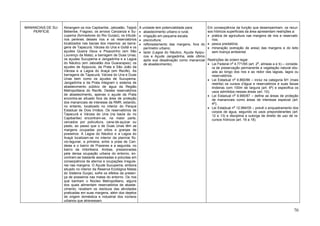 MANANCIAIS DE SU-
PERFÍCIE
Abrangem os rios Capibaribe, Jaboatão, Tejipió
Beberibe, Fragoso, os arroios Canzanza e Su-
cupema (formadores do Rio Gurjaú), os tributá-
rios perenes desses rios e os reservatórios
localizados nas bacias dos mesmos: as barra-
gens de Tapacurá, Várzea do Una e Goitá e os
açudes Queira Deus e Pixaozinho (em São
Lourenço da Mata); a barragem de Duas Unas,
os açudes Sucupema e Jangadinha e a Lagoa
do Náutico (em Jaboatão dos Guararapes); os
açudes de Apipucos, da Prata e São João da
Várzea e a Lagoa do Araçá (em Recife). As
barragens de Tapacurá, Várzea do Una e Duas
Unas bem como os açudes de Sucupema,
Jangadinha e da Prata integram o sistema de
abastecimento público de água da Região
Metropolitana do Recife. Destes reservatórios
de abastecimento, apenas o açude da Prata
encontra-se situado fora da área de proteção
dos mananciais de interesse da RMR, estando,
no entanto, localizado no interior do Parque
Estadual de Dois Irmãos. Os reservatórios de
Tapacurá e Várzea do Una (na bacia do rio
Capibaribe) encontram-se, na maior parte,
cercados por policultura, cana-de-açúcar ou
pasto, ao passo que o de Duas Unas têm as
margens ocupadas por sítios e granjas de
posseiros. A Lagoa do Náutico e a Lagoa do
Araçá localizam-se no interior da planície flú-
vio-lagunar, a primeira, entre a praia de Can-
deias e o bairro de Prazeres e a segunda, no
bairro da Imbiribeira. Ambas, pressionadas
pela densa ocupação urbana do entorno, en-
contram-se bastante assoreadas e poluídas em
conseqüência de aterros e ocupações irregula-
res nas margens. O Açude Sucupema, embora
situado no interior da Reserva Ecológica Matas
do Sistema Gurjaú, sofre os efeitos da presen-
ça de posseiros nas matas do entorno. Os rios
que banham o Núcleo Metropolitano, alguns
dos quais alimentam reservatórios de abaste-
cimento, recebem os resíduos das atividades
praticadas em suas margens, além dos dejetos
de origem doméstica e industrial dos núcleos
urbanos que atravessam.
A unidade tem potencialidade para:
• abastecimento urbano e rural;
• irrigação em pequena escala;
• piscicultura;
• reflorestamento das margens, fora do
perímetro urbano;
• lazer (Lagoa do Náutico, Açude Apipu-
cos e Açude Jangadinha, este último
após sua desativação como manancial
de abastecimento).
Em conseqüência da função que desempenham, os recur-
sos hídricos superficiais da área apresentam restrições a:
• prática de agricultura nas margens de rios e reservató-
rios;
• pesca predatória;
• mineração (extração de areia) das margens e do leito
sem licença ambiental.
Restrições de ordem legal:
• Lei Federal no
4.771/65 (art. 2
o
, alíneas a e b) – conside-
ra de preservação permanente a vegetação natural situ-
ada ao longo dos rios e ao redor das lagoas, lagos ou
reservatórios.
• Lei Estadual no
9.860/86 – inclui na categoria M1 (mais
restrita) os cursos d’água e reservatórios e suas faixas
lindeiras com 100m de largura (art. 6
o
) e especifica os
usos admitidos nessas áreas (art. 10);
• Lei Estadual no
9.990/87 – define as áreas de proteção
de mananciais como áreas de interesse especial (art.
4
o
);
• Lei Estadual n
o
12.984/05 – prevê o enquadramento dos
corpos de água, segundo os usos preponderantes (art.
12 e 13) e disciplina a outorga de direito de uso de re-
cursos hídricos (art. 16 a 18).
70
 
