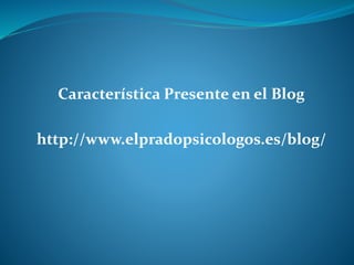 Característica Presente en el Blog
http://www.elpradopsicologos.es/blog/
 