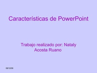 Características de PowerPoint Trabajo realizado por: Nataly Acosta Ruano  07/06/09 