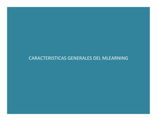 CARACTERISTICAS GENERALES DEL MLEARNING
 
