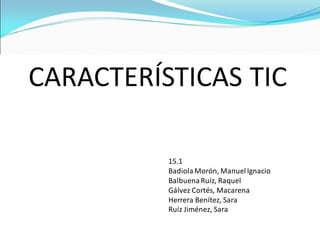 CARACTERÍSTICAS TIC
15.1
BadiolaMorón, ManuelIgnacio
BalbuenaRuíz, Raquel
Gálvez Cortés, Macarena
Herrera Benítez, Sara
Ruíz Jiménez, Sara
 