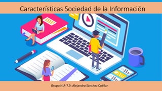 Características Sociedad de la Información
Grupo N.A-7.9: Alejandro Sánchez Cuéllar
 