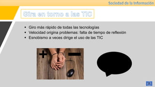  Giro más rápido de todas las tecnologías
 Velocidad origina problemas: falta de tiempo de reflexión
 Esnobismo a veces dirige el uso de las TIC
 