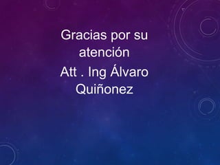Gracias por su
atención
Att . Ing Álvaro
Quiñonez

 
