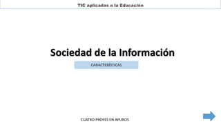 TIC aplicadas a la Educación
Sociedad de la Información
CARACTERÍSTICAS
CUATRO PROFES EN APUROS
 