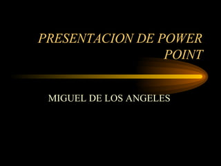 PRESENTACION DE POWER POINT MIGUEL DE LOS ANGELES  